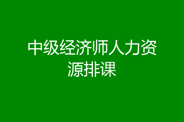 中级经济师人力资源排课