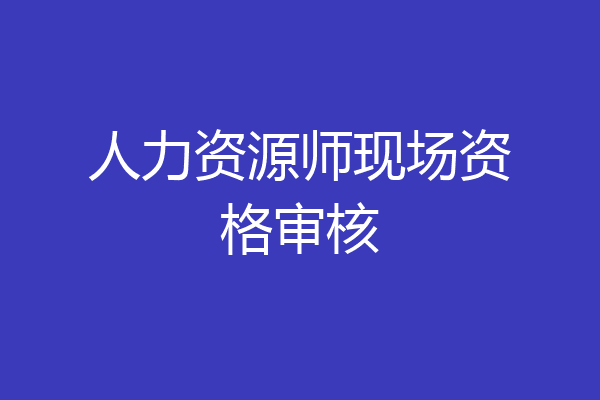 人力资源师现场资格审核