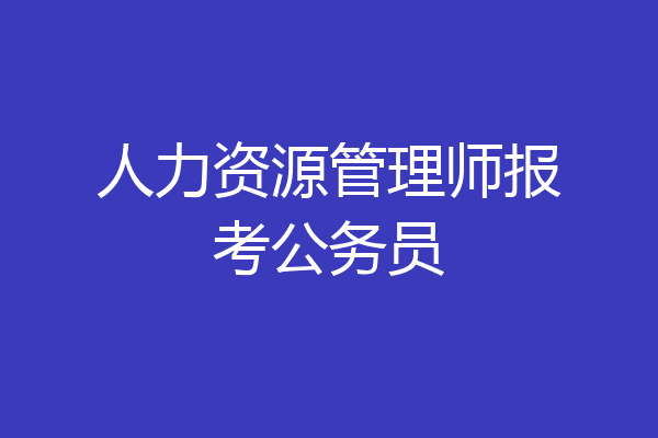 人力资源管理师报考公务员