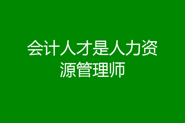 会计人才是人力资源管理师