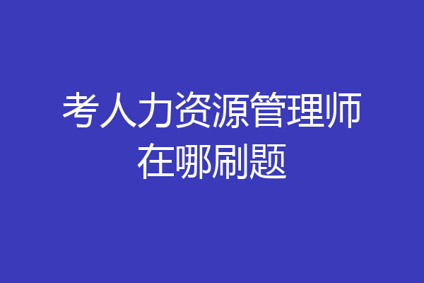 考人力资源管理师在哪刷题