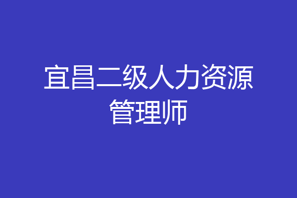 宜昌二级人力资源管理师