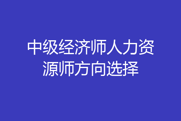 中级经济师人力资源师方向选择