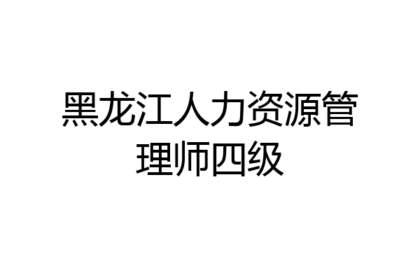 黑龙江人力资源管理师四级