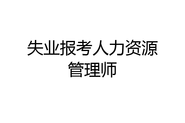 失业报考人力资源管理师