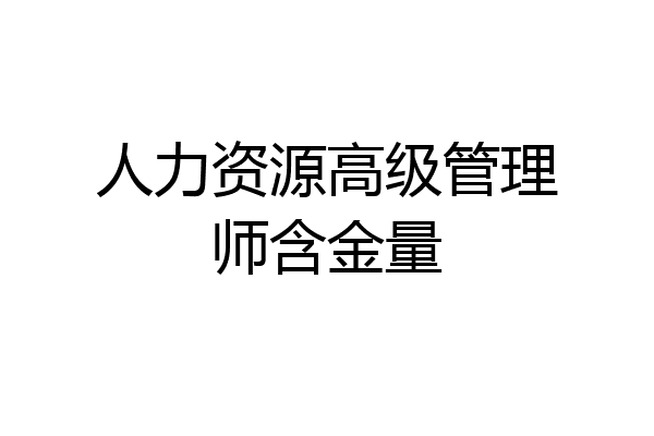 人力资源高级管理师含金量