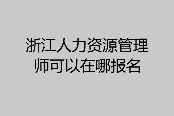 浙江人力资源管理师可以在哪报名