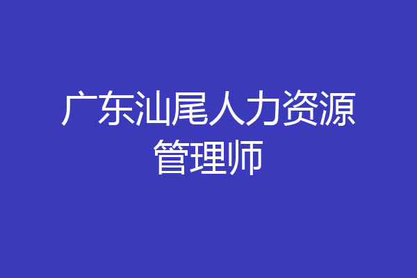 广东汕尾人力资源管理师