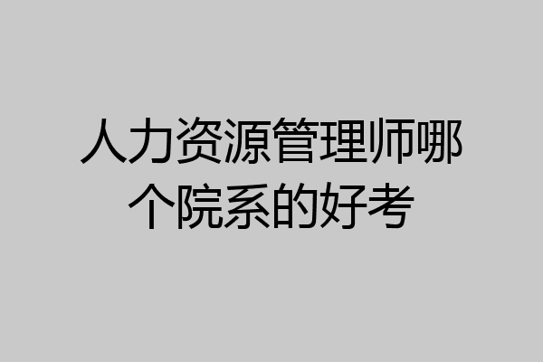 人力资源管理师哪个院系的好考