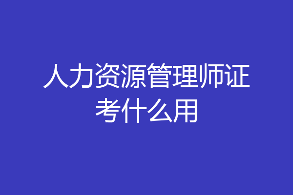 人力资源管理师证考什么用