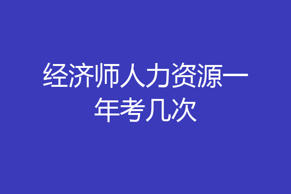 经济师人力资源一年考几次