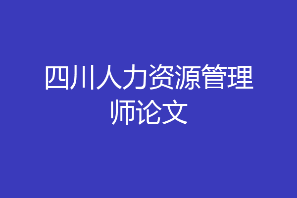 四川人力资源管理师论文