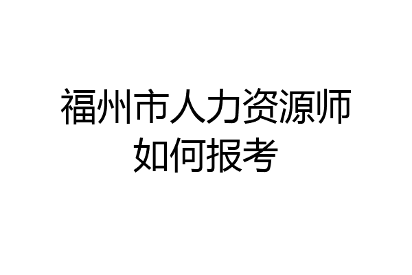 福州市人力资源师如何报考