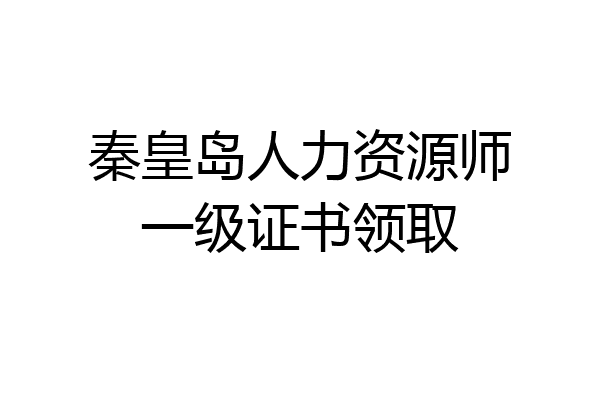 秦皇岛人力资源师一级证书领取