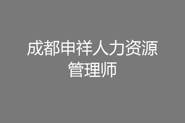 成都申祥人力资源管理师