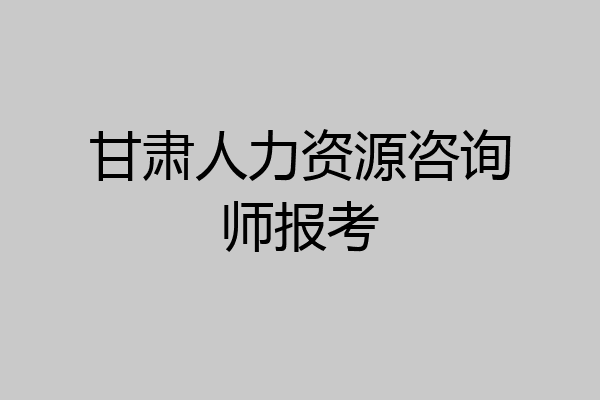 甘肃人力资源咨询师报考