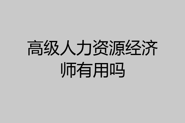 高级人力资源经济师有用吗