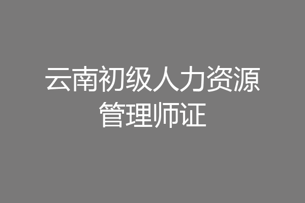 云南初级人力资源管理师证