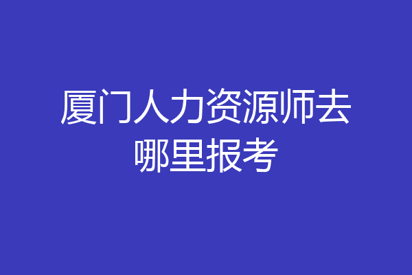 厦门人力资源师去哪里报考