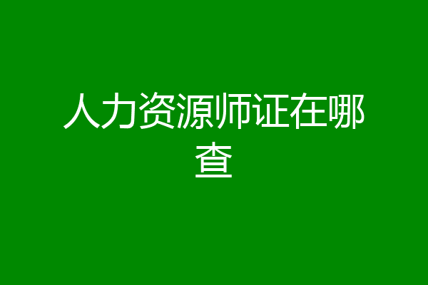 人力资源师证在哪查