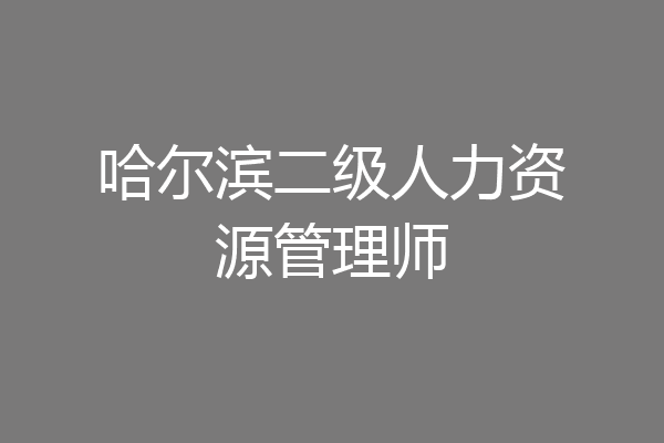 哈尔滨二级人力资源管理师