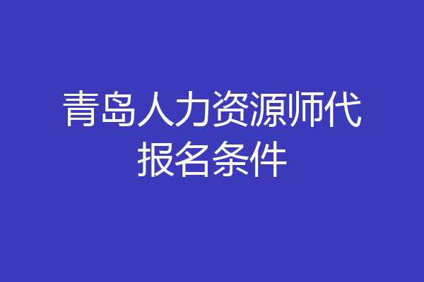 青岛人力资源师代报名条件
