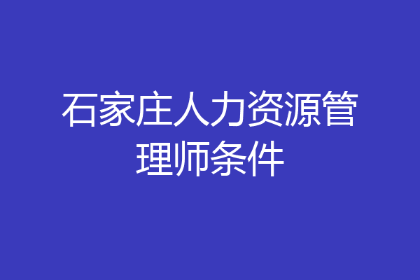 石家庄人力资源管理师条件
