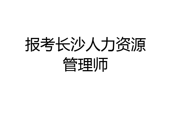 报考长沙人力资源管理师