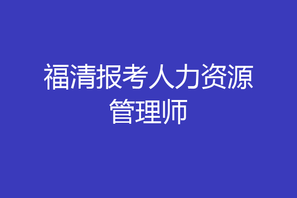 福清报考人力资源管理师