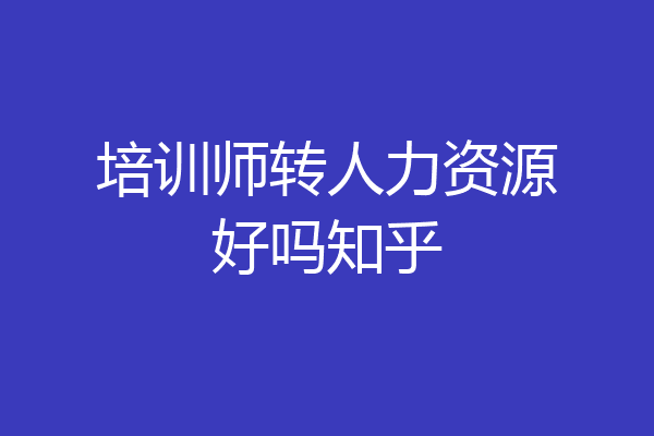 培训师转人力资源好吗知乎