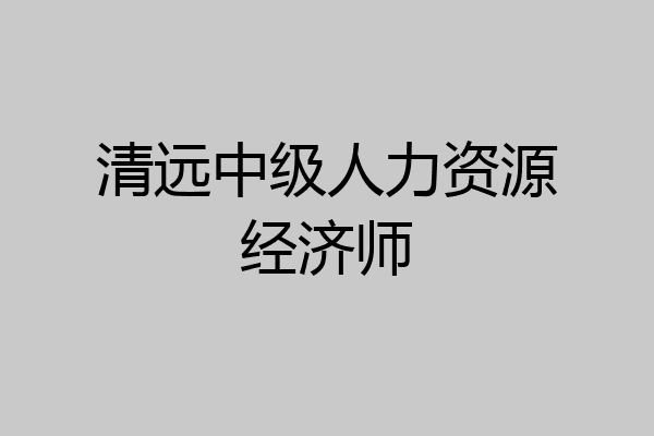 清远中级人力资源经济师