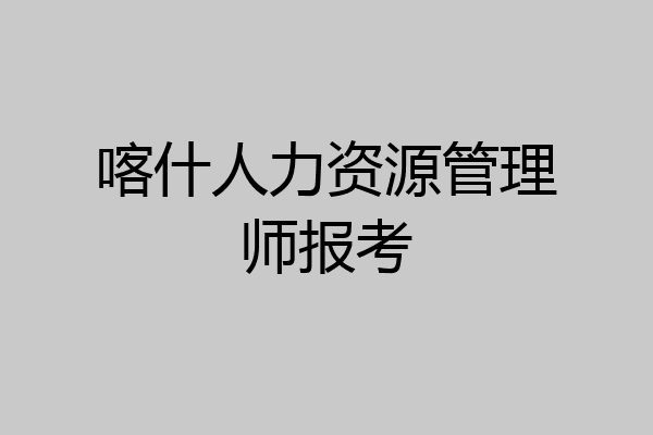 喀什人力资源管理师报考