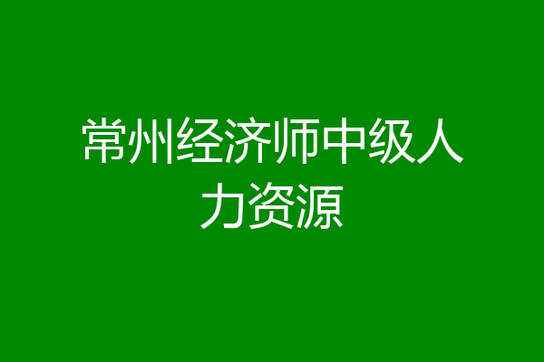常州经济师中级人力资源