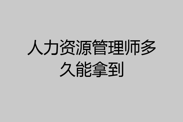 人力资源管理师多久能拿到
