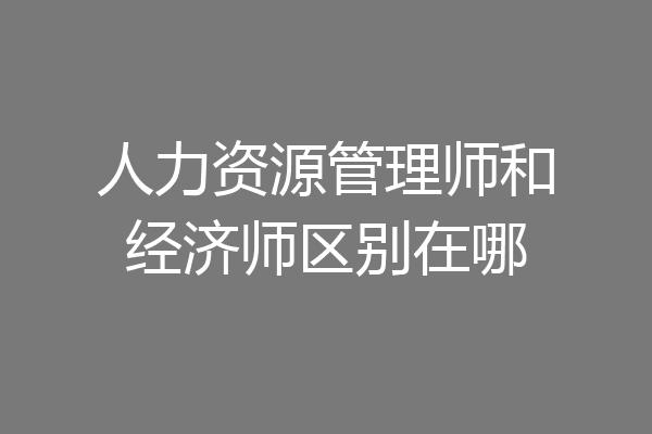 人力资源管理师和经济师区别在哪