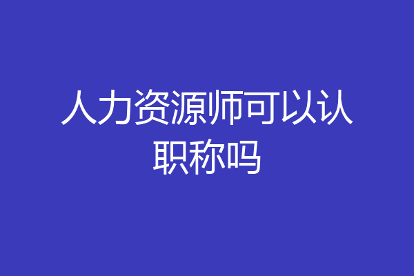 人力资源师可以认职称吗