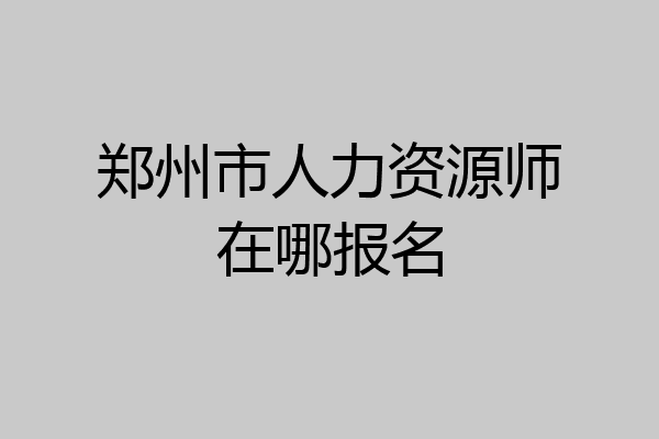 郑州市人力资源师在哪报名