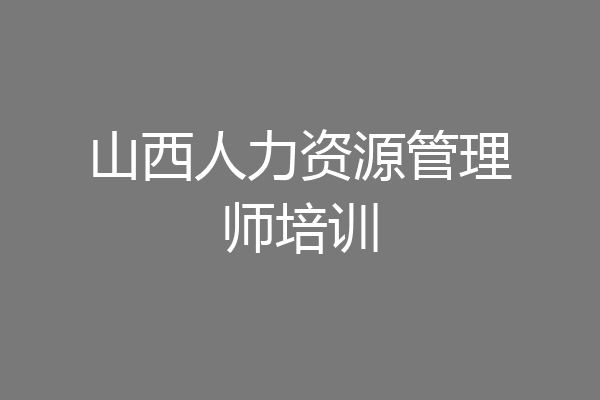 山西人力资源管理师培训