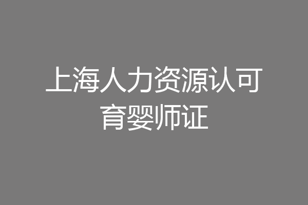 上海人力资源认可育婴师证