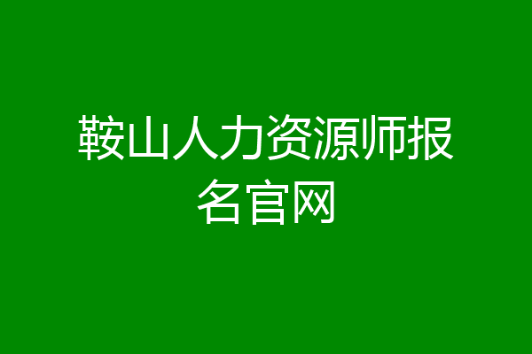 鞍山人力资源师报名官网