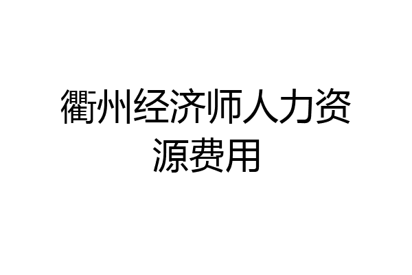 衢州经济师人力资源费用