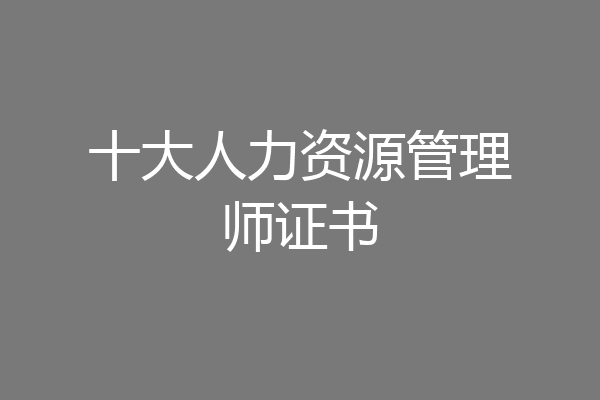 十大人力资源管理师证书
