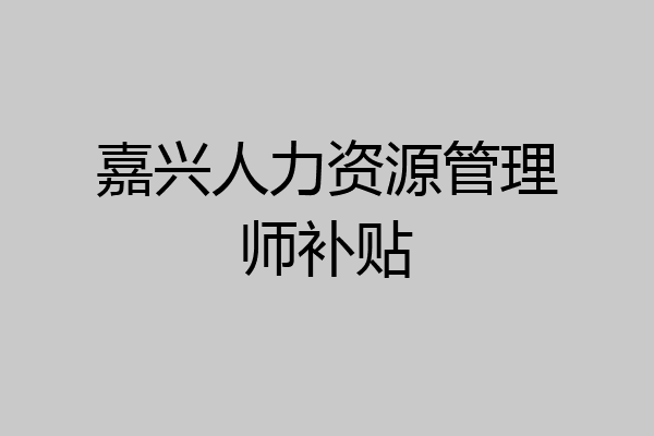 嘉兴人力资源管理师补贴