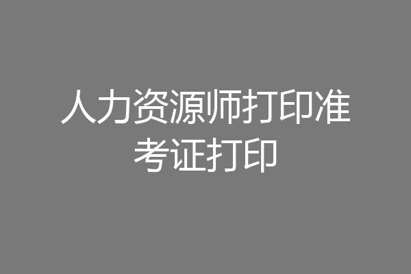 人力资源师打印准考证打印