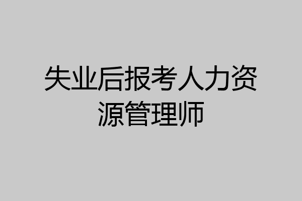 失业后报考人力资源管理师