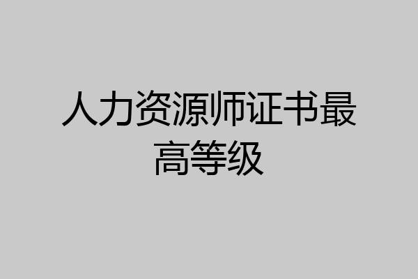 人力资源师证书最高等级