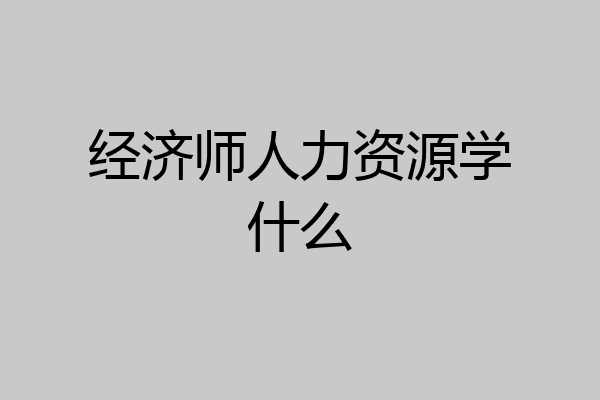 经济师人力资源学什么