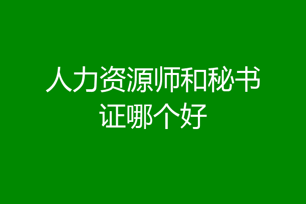 人力资源师和秘书证哪个好