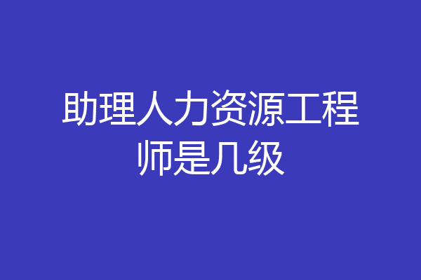 助理人力资源工程师是几级