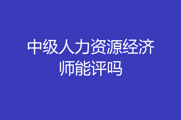 中级人力资源经济师能评吗